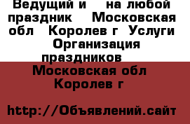 Ведущий и dj на любой праздник! - Московская обл., Королев г. Услуги » Организация праздников   . Московская обл.,Королев г.